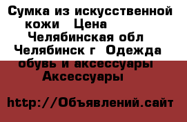 Сумка из искусственной кожи › Цена ­ 1 800 - Челябинская обл., Челябинск г. Одежда, обувь и аксессуары » Аксессуары   